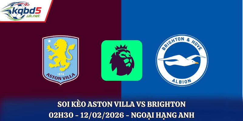 Soi Kèo Aston Villa Vs Brighton: 02h30 - 12/02/2026 - Ngoại Hạng Anh