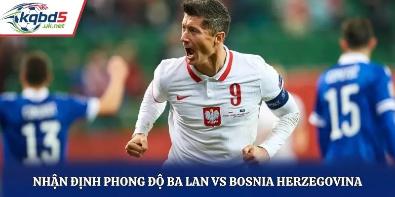 Nhận định phong độ Ba Lan vs Bosnia Herzegovina