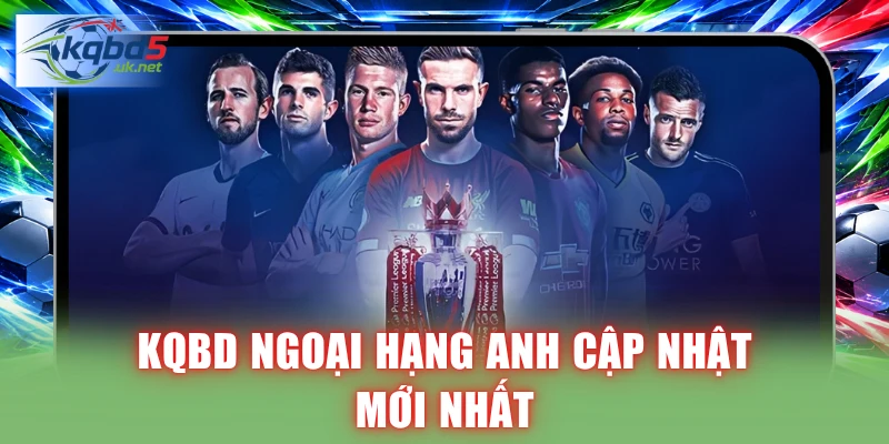 KQBD Ngoại Hạng Anh cập nhật mới nhất