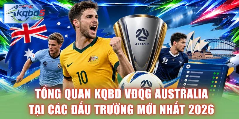 Tổng quan KQBD VĐQG Australia tại các đấu trường mới nhất 2026